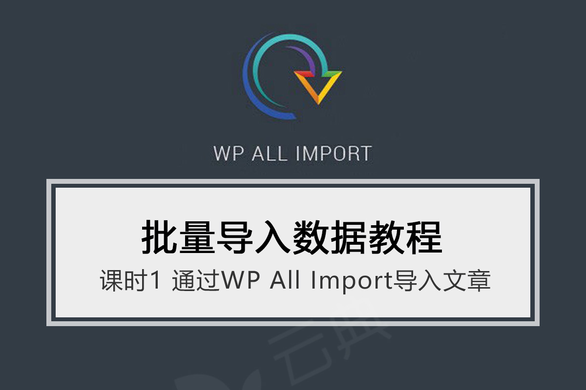 WP All Import 使用教程01-WordPress批量导入文章数据教程-云典讲堂